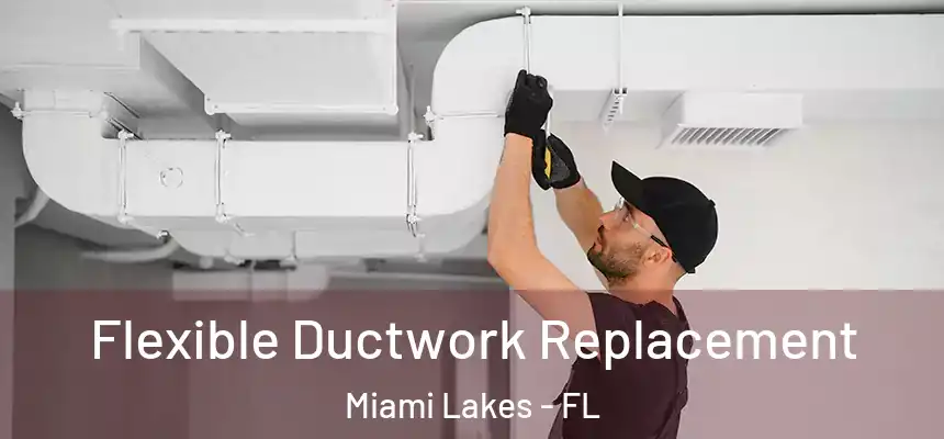 Flexible Ductwork Replacement Miami Lakes - FL